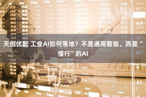 天创优配 工业AI如何落地？不是通用智能，而是“懂行”的AI