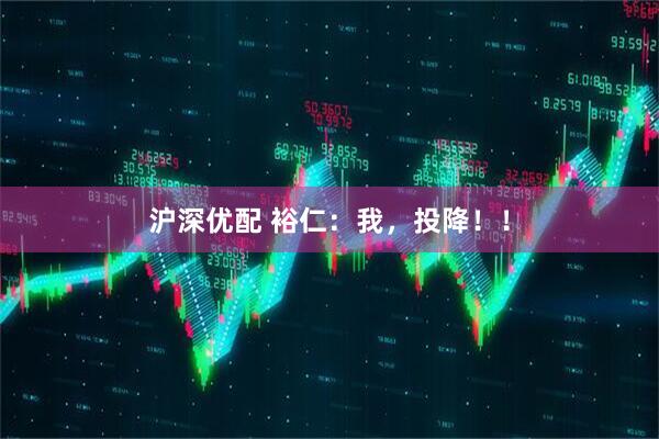 沪深优配 裕仁：我，投降！！