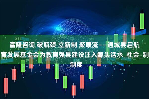 富隆咨询 破瓶颈 立新制 聚暖流——通城县启航教育发展基金会为教育强县建设注入源头活水_社会_制度
