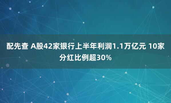 配先查 A股42家银行上半年利润1.1万亿元 10家分红比例超30%