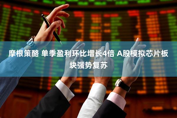 摩根策酪 单季盈利环比增长4倍 A股模拟芯片板块强势复苏