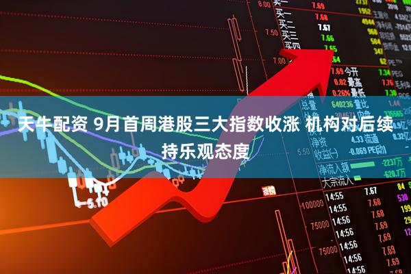 天牛配资 9月首周港股三大指数收涨 机构对后续持乐观态度