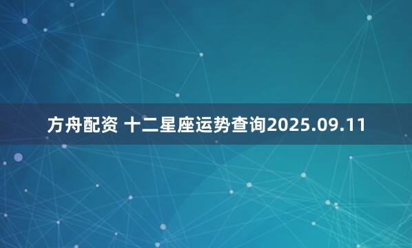 方舟配资 十二星座运势查询2025.09.11