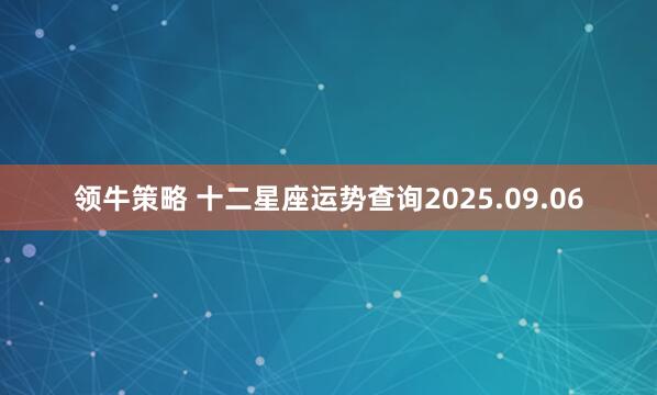 领牛策略 十二星座运势查询2025.09.06