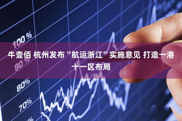 牛壹佰 杭州发布“航运浙江”实施意见 打造一港十一区布局