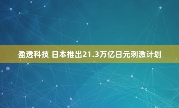 盈透科技 日本推出21.3万亿日元刺激计划