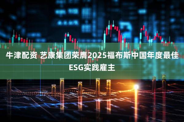 牛津配资 艺康集团荣膺2025福布斯中国年度最佳ESG实践雇主