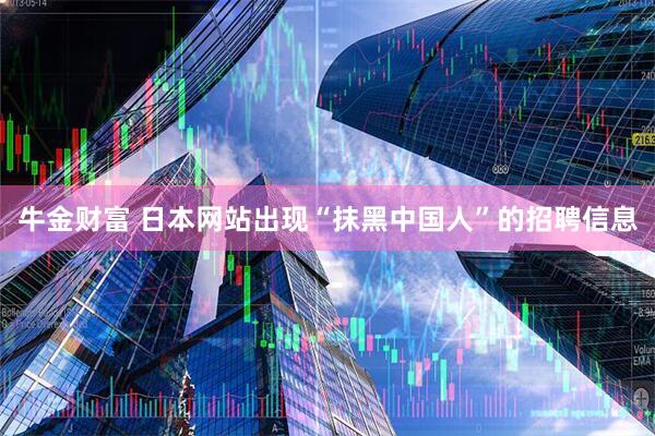 牛金财富 日本网站出现“抹黑中国人”的招聘信息