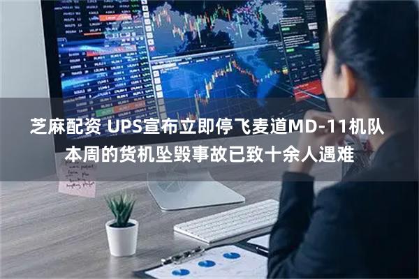 芝麻配资 UPS宣布立即停飞麦道MD-11机队 本周的货机坠毁事故已致十余人遇难