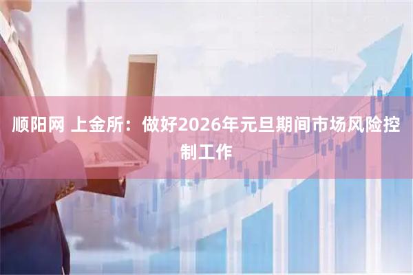 顺阳网 上金所：做好2026年元旦期间市场风险控制工作