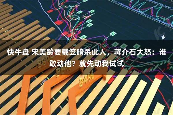 快牛盘 宋美龄要戴笠暗杀此人，蒋介石大怒：谁敢动他？就先动我试试